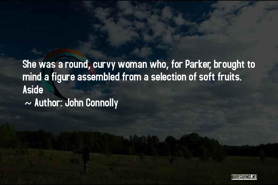 John Connolly Quotes: She Was A Round, Curvy Woman Who, For Parker, Brought To Mind A Figure Assembled From A Selection Of Soft