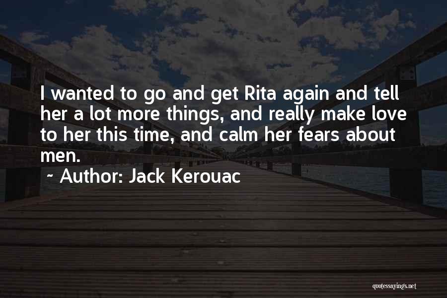 Jack Kerouac Quotes: I Wanted To Go And Get Rita Again And Tell Her A Lot More Things, And Really Make Love To