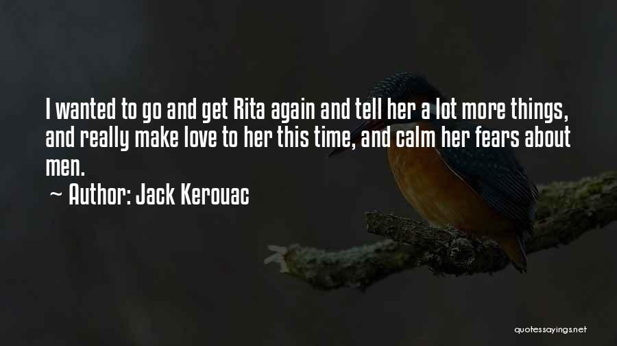 Jack Kerouac Quotes: I Wanted To Go And Get Rita Again And Tell Her A Lot More Things, And Really Make Love To