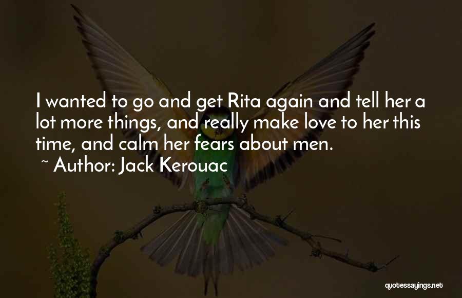 Jack Kerouac Quotes: I Wanted To Go And Get Rita Again And Tell Her A Lot More Things, And Really Make Love To