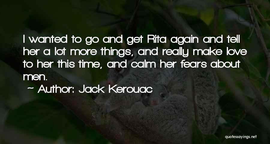 Jack Kerouac Quotes: I Wanted To Go And Get Rita Again And Tell Her A Lot More Things, And Really Make Love To