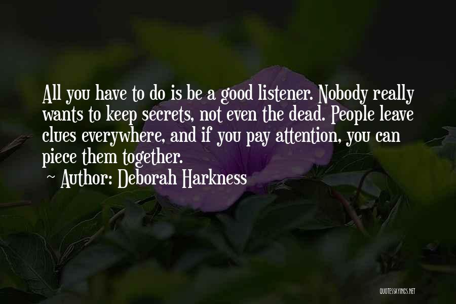 Deborah Harkness Quotes: All You Have To Do Is Be A Good Listener. Nobody Really Wants To Keep Secrets, Not Even The Dead.