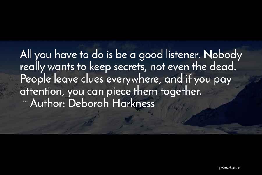 Deborah Harkness Quotes: All You Have To Do Is Be A Good Listener. Nobody Really Wants To Keep Secrets, Not Even The Dead.