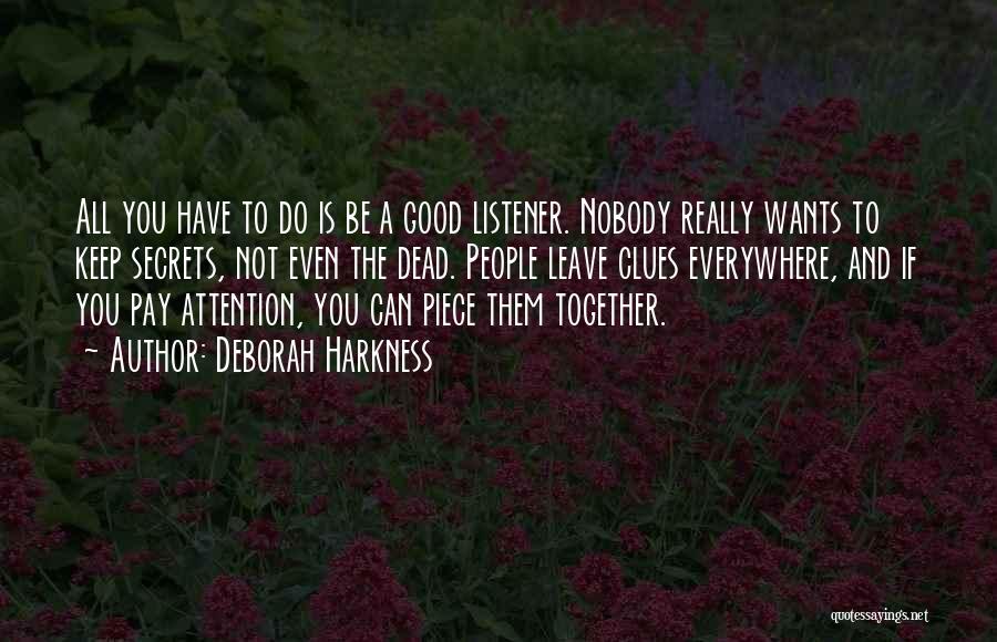 Deborah Harkness Quotes: All You Have To Do Is Be A Good Listener. Nobody Really Wants To Keep Secrets, Not Even The Dead.