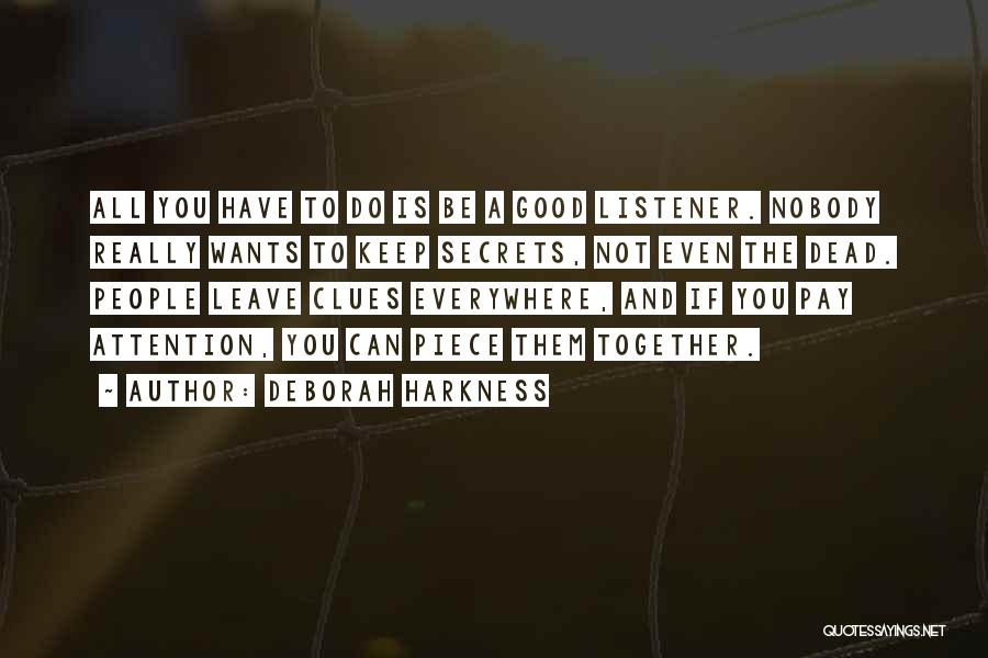 Deborah Harkness Quotes: All You Have To Do Is Be A Good Listener. Nobody Really Wants To Keep Secrets, Not Even The Dead.