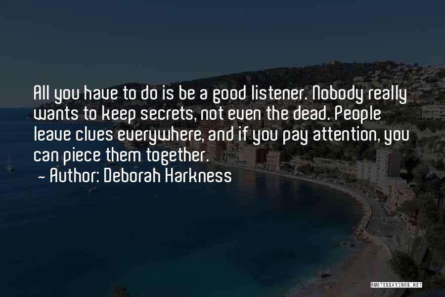 Deborah Harkness Quotes: All You Have To Do Is Be A Good Listener. Nobody Really Wants To Keep Secrets, Not Even The Dead.