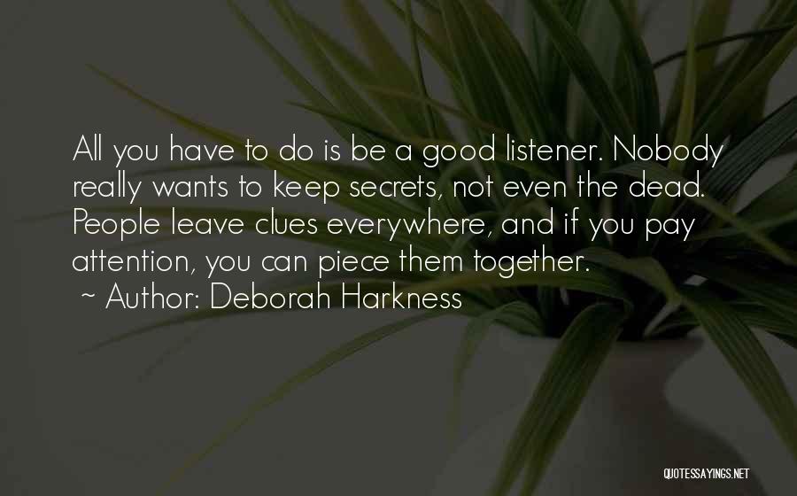 Deborah Harkness Quotes: All You Have To Do Is Be A Good Listener. Nobody Really Wants To Keep Secrets, Not Even The Dead.