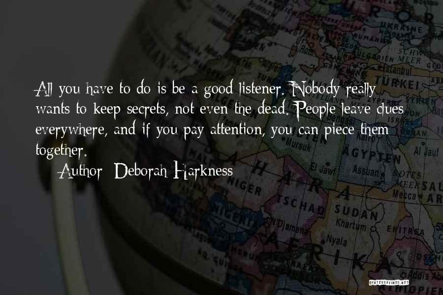 Deborah Harkness Quotes: All You Have To Do Is Be A Good Listener. Nobody Really Wants To Keep Secrets, Not Even The Dead.