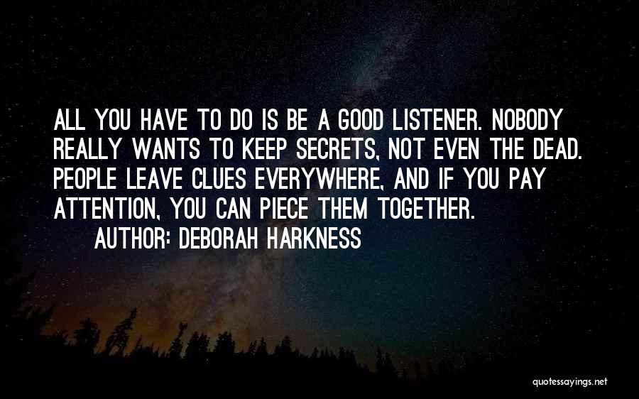 Deborah Harkness Quotes: All You Have To Do Is Be A Good Listener. Nobody Really Wants To Keep Secrets, Not Even The Dead.