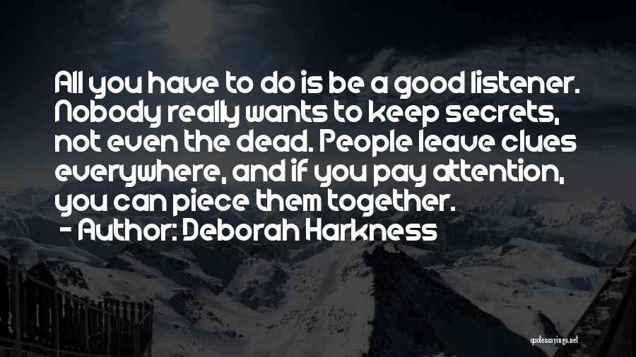 Deborah Harkness Quotes: All You Have To Do Is Be A Good Listener. Nobody Really Wants To Keep Secrets, Not Even The Dead.