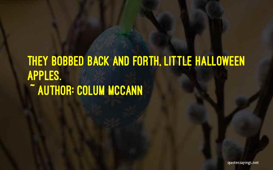 Colum McCann Quotes: They Bobbed Back And Forth, Little Halloween Apples.