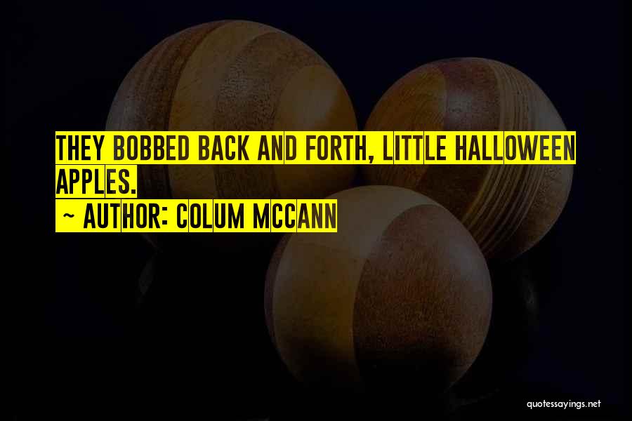 Colum McCann Quotes: They Bobbed Back And Forth, Little Halloween Apples.
