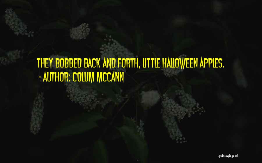 Colum McCann Quotes: They Bobbed Back And Forth, Little Halloween Apples.