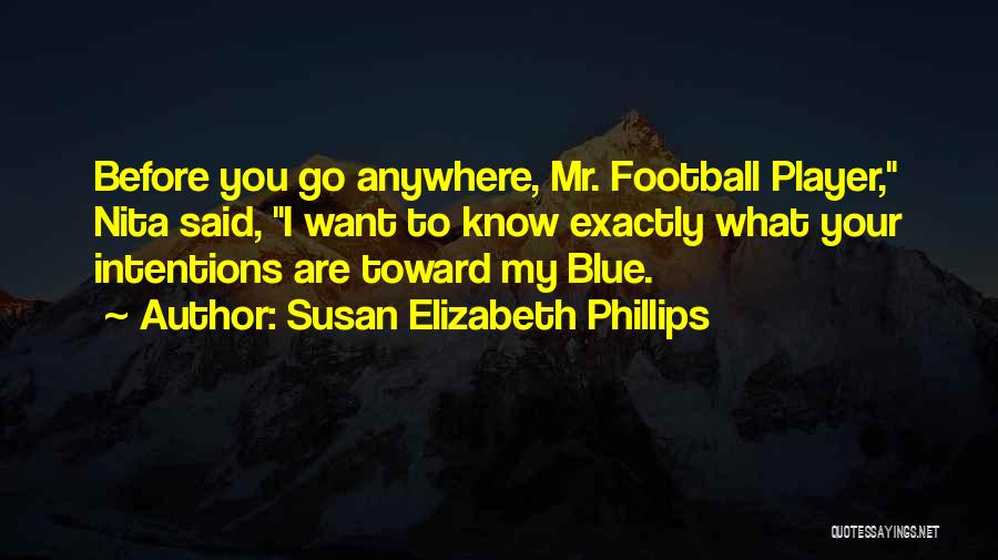 Susan Elizabeth Phillips Quotes: Before You Go Anywhere, Mr. Football Player, Nita Said, I Want To Know Exactly What Your Intentions Are Toward My