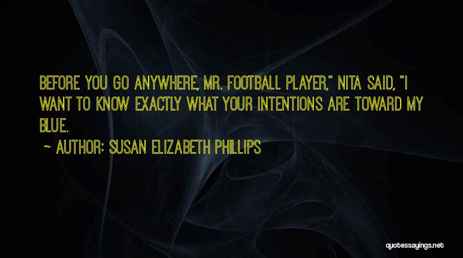 Susan Elizabeth Phillips Quotes: Before You Go Anywhere, Mr. Football Player, Nita Said, I Want To Know Exactly What Your Intentions Are Toward My