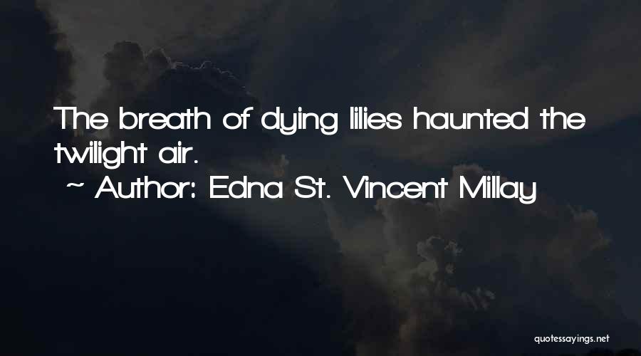 Edna St. Vincent Millay Quotes: The Breath Of Dying Lilies Haunted The Twilight Air.