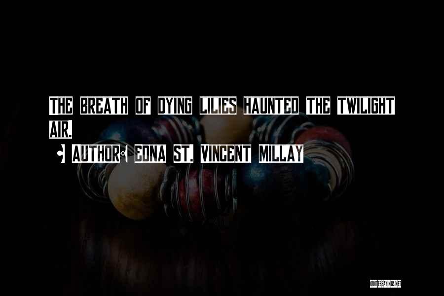 Edna St. Vincent Millay Quotes: The Breath Of Dying Lilies Haunted The Twilight Air.