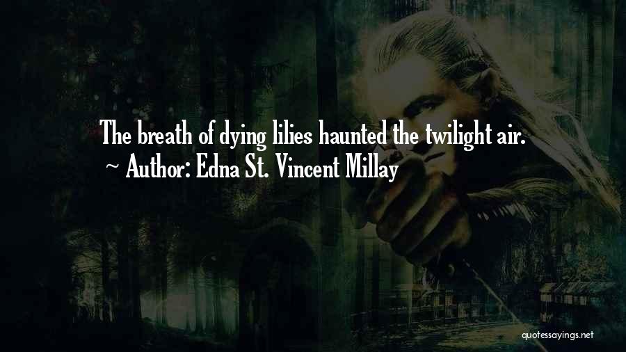 Edna St. Vincent Millay Quotes: The Breath Of Dying Lilies Haunted The Twilight Air.