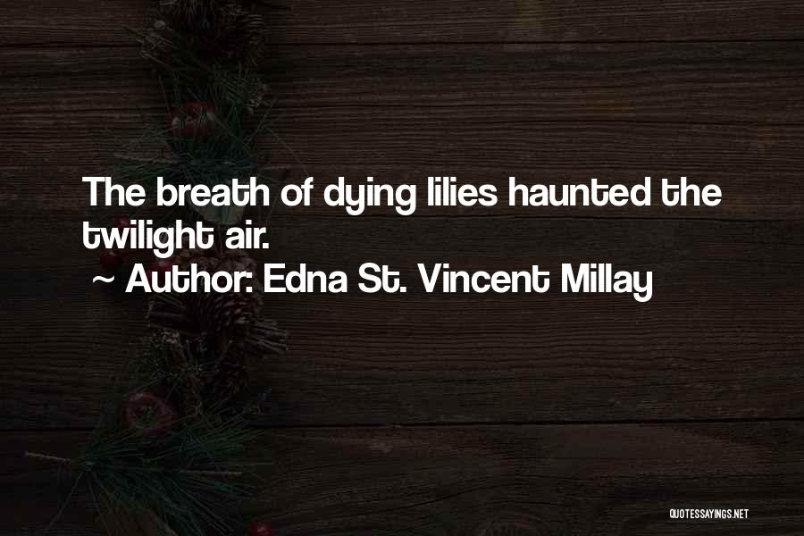 Edna St. Vincent Millay Quotes: The Breath Of Dying Lilies Haunted The Twilight Air.