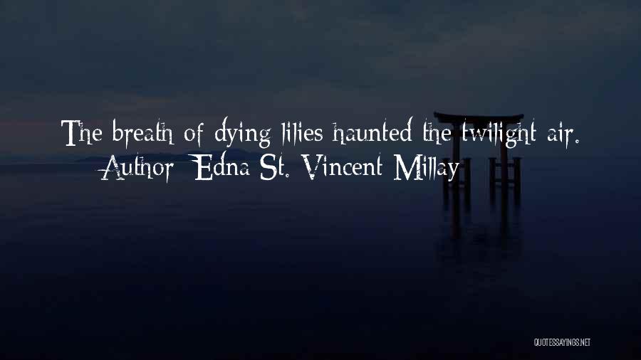 Edna St. Vincent Millay Quotes: The Breath Of Dying Lilies Haunted The Twilight Air.