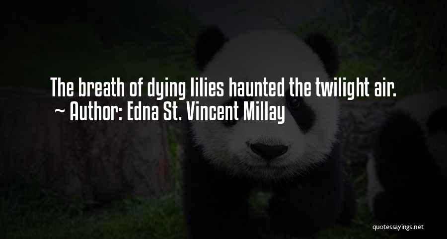 Edna St. Vincent Millay Quotes: The Breath Of Dying Lilies Haunted The Twilight Air.