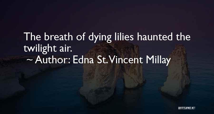 Edna St. Vincent Millay Quotes: The Breath Of Dying Lilies Haunted The Twilight Air.