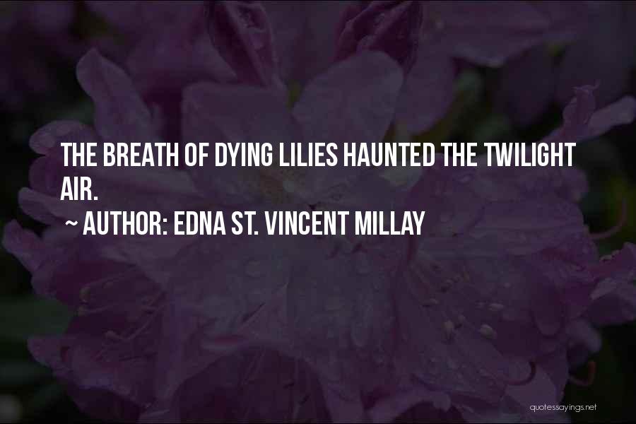 Edna St. Vincent Millay Quotes: The Breath Of Dying Lilies Haunted The Twilight Air.