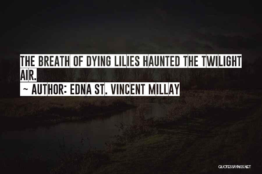 Edna St. Vincent Millay Quotes: The Breath Of Dying Lilies Haunted The Twilight Air.