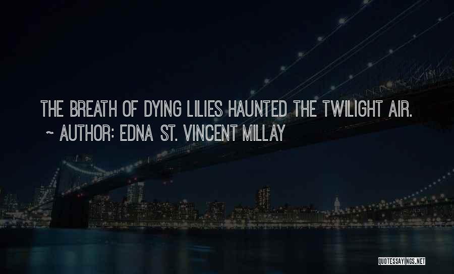 Edna St. Vincent Millay Quotes: The Breath Of Dying Lilies Haunted The Twilight Air.