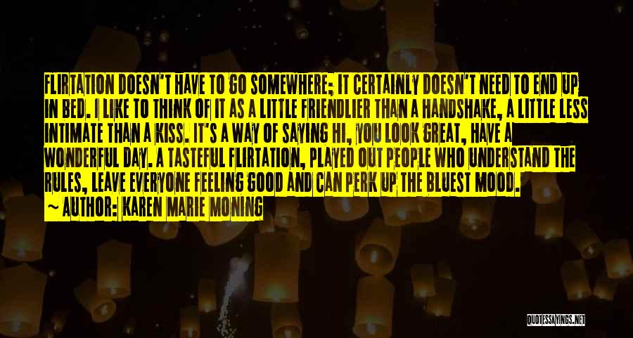 Karen Marie Moning Quotes: Flirtation Doesn't Have To Go Somewhere; It Certainly Doesn't Need To End Up In Bed. I Like To Think Of