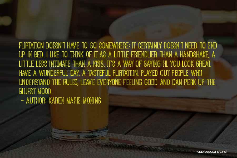 Karen Marie Moning Quotes: Flirtation Doesn't Have To Go Somewhere; It Certainly Doesn't Need To End Up In Bed. I Like To Think Of