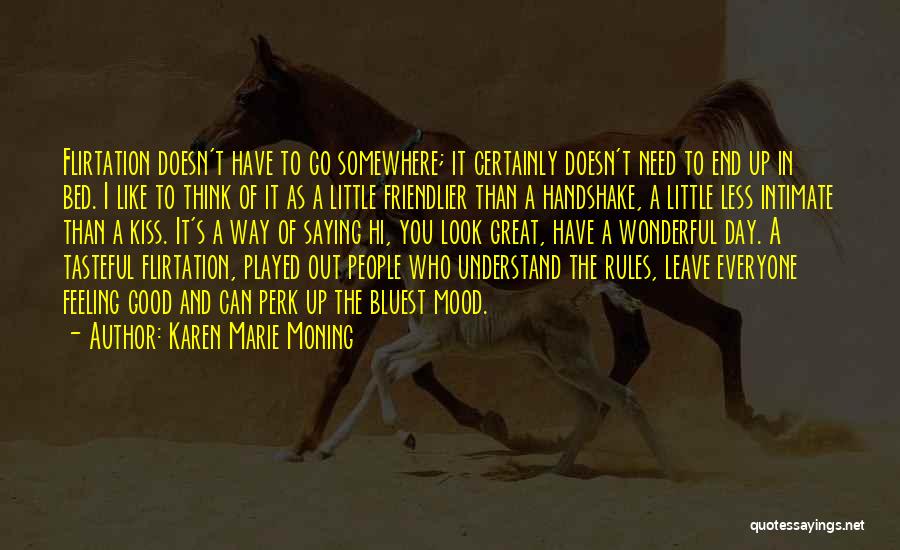 Karen Marie Moning Quotes: Flirtation Doesn't Have To Go Somewhere; It Certainly Doesn't Need To End Up In Bed. I Like To Think Of