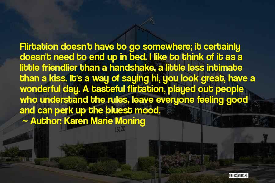 Karen Marie Moning Quotes: Flirtation Doesn't Have To Go Somewhere; It Certainly Doesn't Need To End Up In Bed. I Like To Think Of