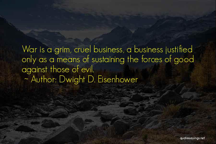 Dwight D. Eisenhower Quotes: War Is A Grim, Cruel Business, A Business Justified Only As A Means Of Sustaining The Forces Of Good Against