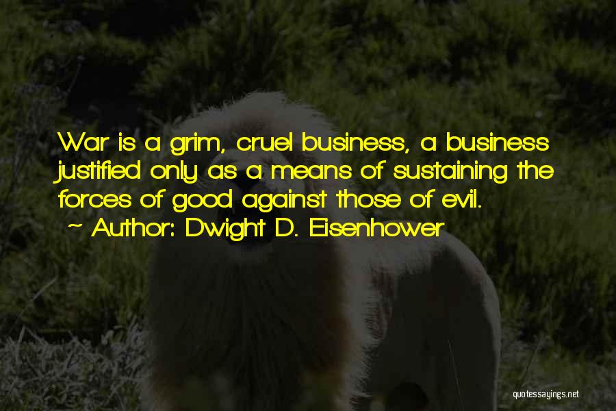 Dwight D. Eisenhower Quotes: War Is A Grim, Cruel Business, A Business Justified Only As A Means Of Sustaining The Forces Of Good Against