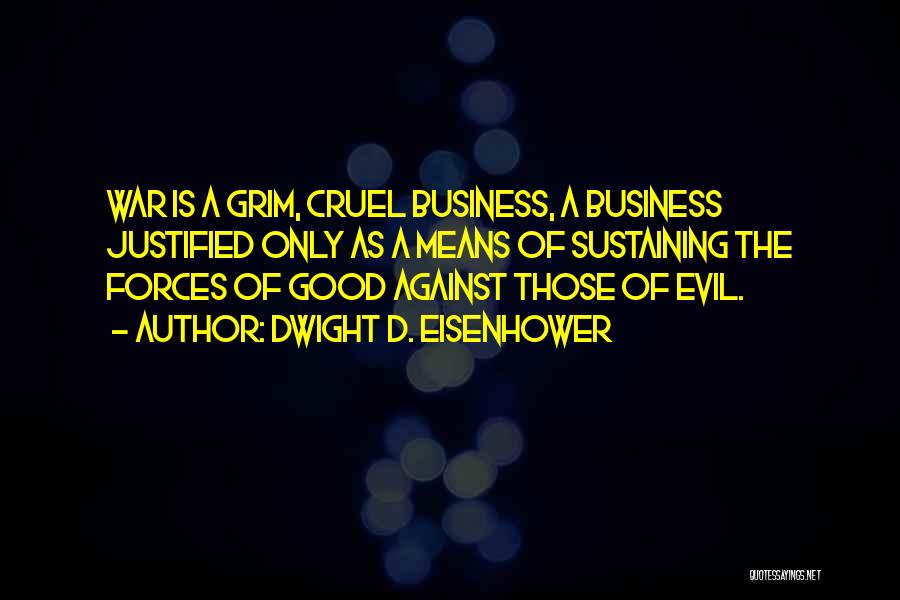 Dwight D. Eisenhower Quotes: War Is A Grim, Cruel Business, A Business Justified Only As A Means Of Sustaining The Forces Of Good Against