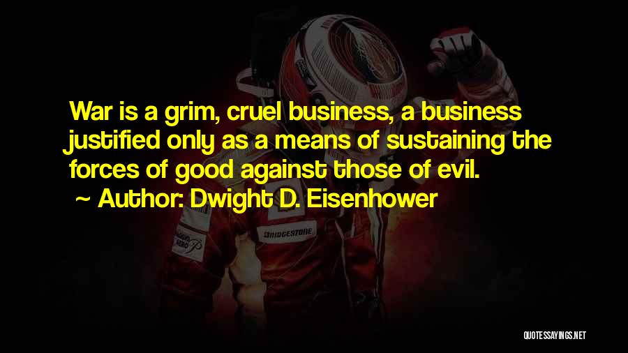 Dwight D. Eisenhower Quotes: War Is A Grim, Cruel Business, A Business Justified Only As A Means Of Sustaining The Forces Of Good Against