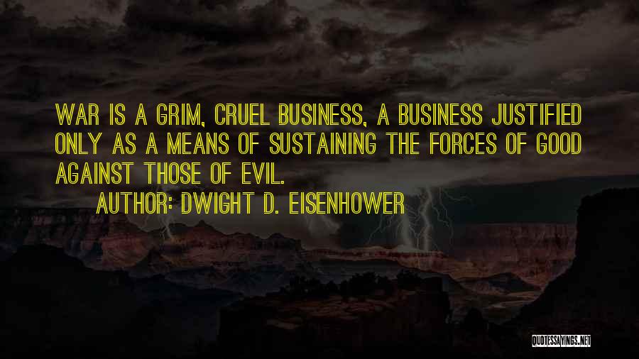 Dwight D. Eisenhower Quotes: War Is A Grim, Cruel Business, A Business Justified Only As A Means Of Sustaining The Forces Of Good Against