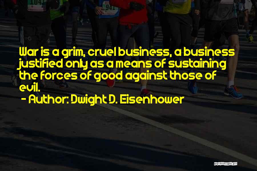 Dwight D. Eisenhower Quotes: War Is A Grim, Cruel Business, A Business Justified Only As A Means Of Sustaining The Forces Of Good Against