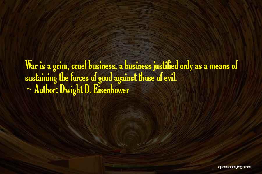 Dwight D. Eisenhower Quotes: War Is A Grim, Cruel Business, A Business Justified Only As A Means Of Sustaining The Forces Of Good Against