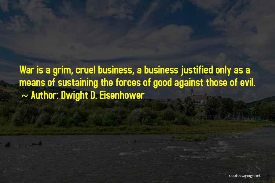 Dwight D. Eisenhower Quotes: War Is A Grim, Cruel Business, A Business Justified Only As A Means Of Sustaining The Forces Of Good Against