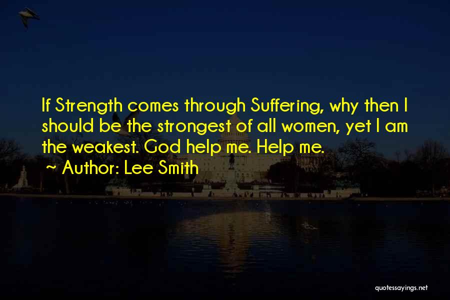 Lee Smith Quotes: If Strength Comes Through Suffering, Why Then I Should Be The Strongest Of All Women, Yet I Am The Weakest.