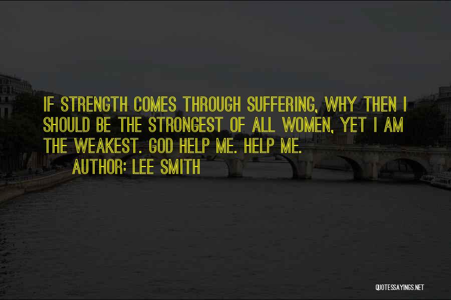 Lee Smith Quotes: If Strength Comes Through Suffering, Why Then I Should Be The Strongest Of All Women, Yet I Am The Weakest.