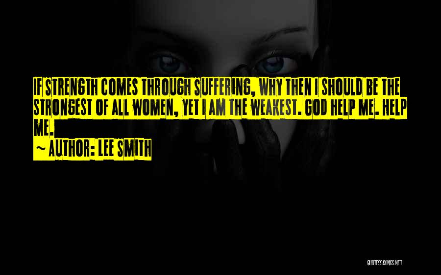 Lee Smith Quotes: If Strength Comes Through Suffering, Why Then I Should Be The Strongest Of All Women, Yet I Am The Weakest.