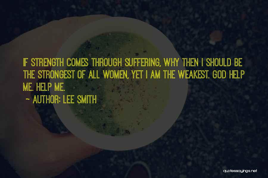 Lee Smith Quotes: If Strength Comes Through Suffering, Why Then I Should Be The Strongest Of All Women, Yet I Am The Weakest.