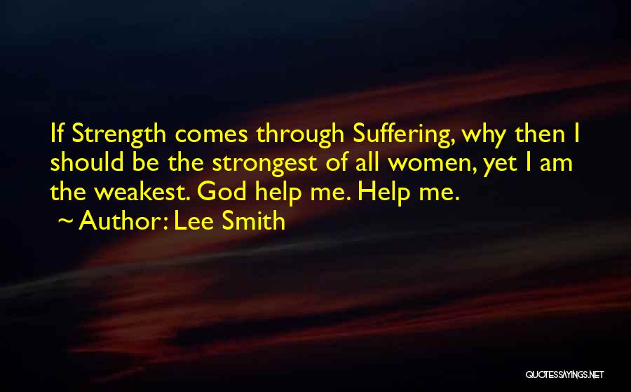 Lee Smith Quotes: If Strength Comes Through Suffering, Why Then I Should Be The Strongest Of All Women, Yet I Am The Weakest.