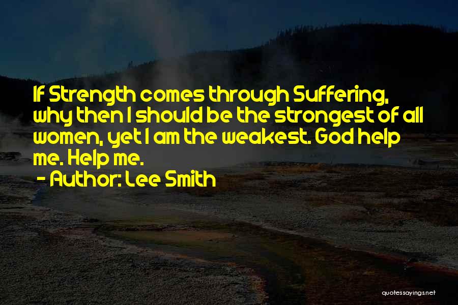 Lee Smith Quotes: If Strength Comes Through Suffering, Why Then I Should Be The Strongest Of All Women, Yet I Am The Weakest.