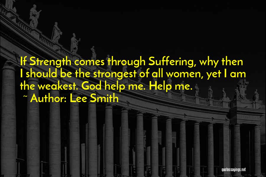 Lee Smith Quotes: If Strength Comes Through Suffering, Why Then I Should Be The Strongest Of All Women, Yet I Am The Weakest.