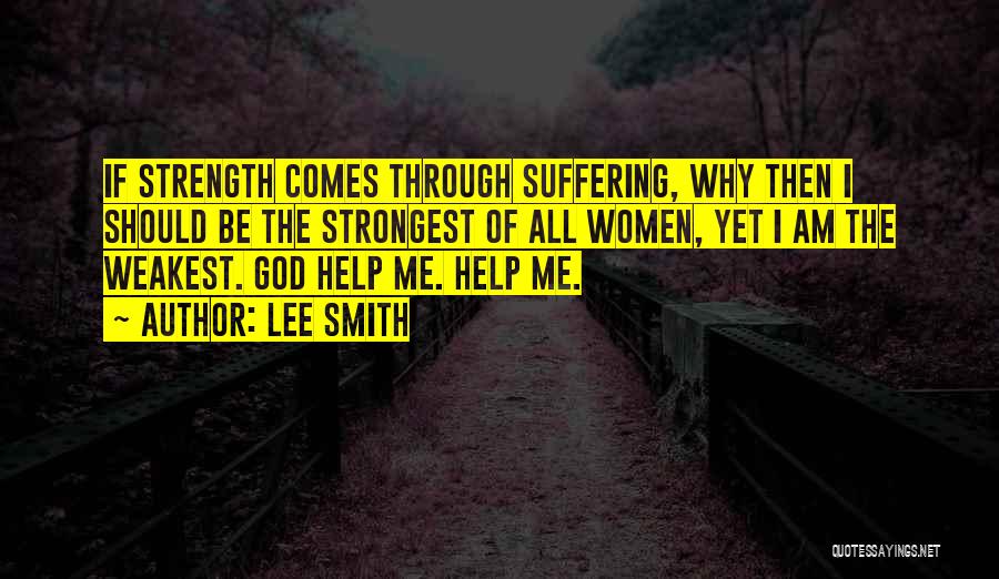 Lee Smith Quotes: If Strength Comes Through Suffering, Why Then I Should Be The Strongest Of All Women, Yet I Am The Weakest.