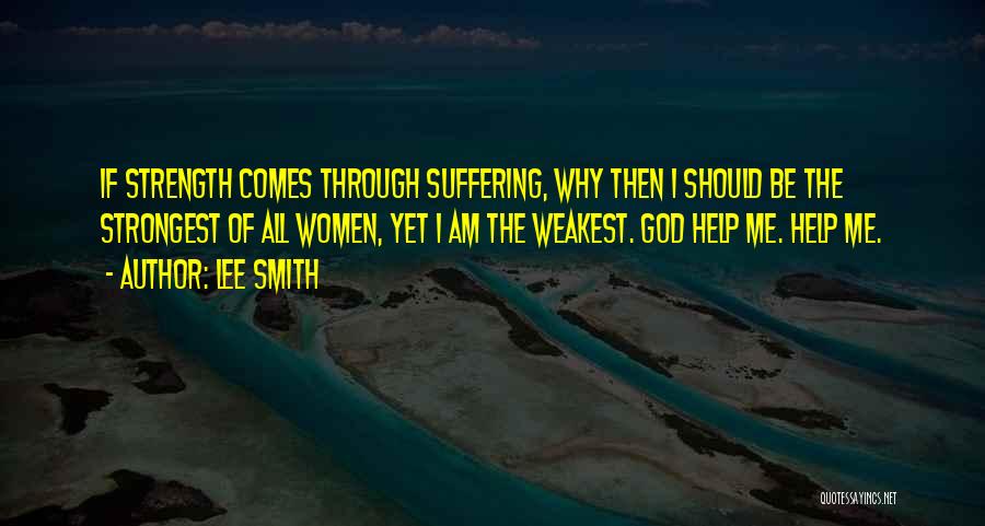 Lee Smith Quotes: If Strength Comes Through Suffering, Why Then I Should Be The Strongest Of All Women, Yet I Am The Weakest.